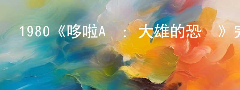 蔡佩琴的動漫綜藝大全,1980《哆啦A夢:大雄的恐龍》完整版電影/在線觀看/百度云-美劇天堂